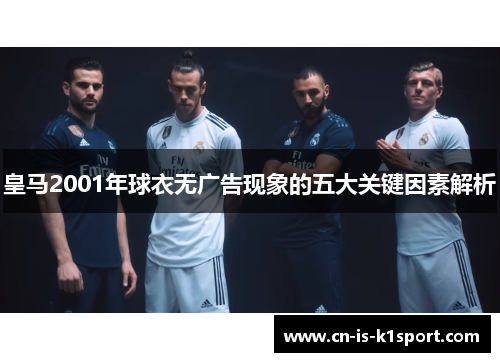 皇马2001年球衣无广告现象的五大关键因素解析