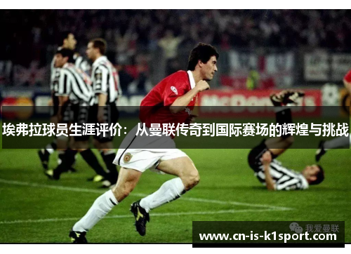 埃弗拉球员生涯评价：从曼联传奇到国际赛场的辉煌与挑战