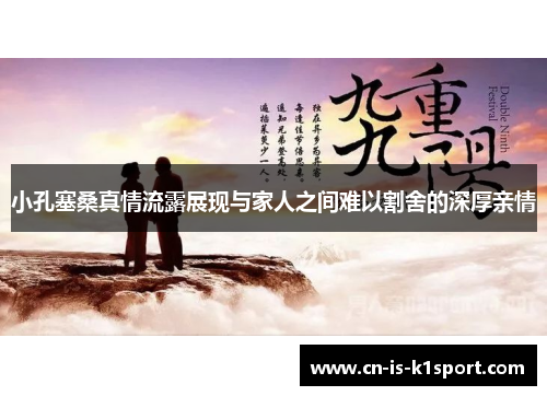 小孔塞桑真情流露展现与家人之间难以割舍的深厚亲情