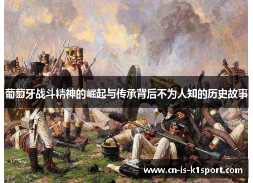 葡萄牙战斗精神的崛起与传承背后不为人知的历史故事