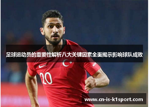 足球运动员的重要性解析八大关键因素全面揭示影响球队成败