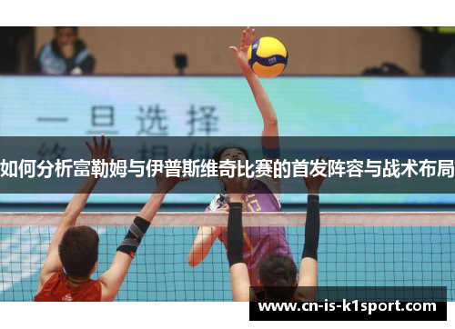 如何分析富勒姆与伊普斯维奇比赛的首发阵容与战术布局