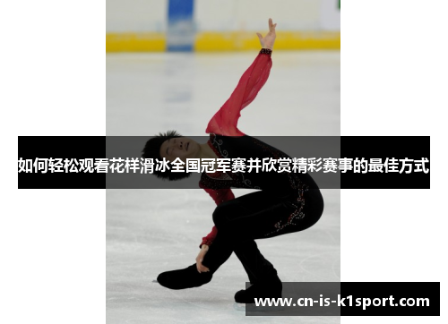 如何轻松观看花样滑冰全国冠军赛并欣赏精彩赛事的最佳方式