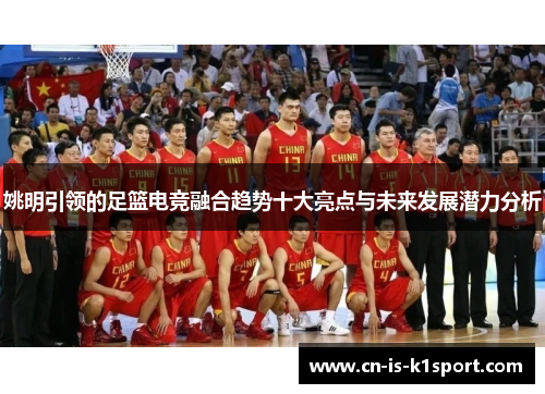 姚明引领的足篮电竞融合趋势十大亮点与未来发展潜力分析