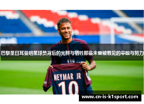 巴黎圣日耳曼明星球员背后的光鲜与牺牲那些未曾被看见的辛酸与努力