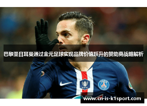 巴黎圣日耳曼通过金元足球实现品牌价值跃升的赞助商战略解析