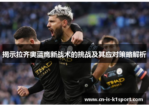 揭示拉齐奥蓝鹰新战术的挑战及其应对策略解析