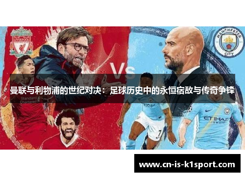曼联与利物浦的世纪对决：足球历史中的永恒宿敌与传奇争锋