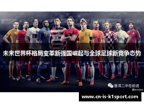 未来世界杯格局变革新强国崛起与全球足球新竞争态势