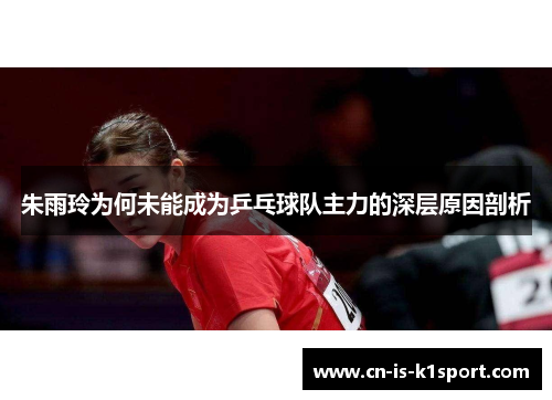 朱雨玲为何未能成为乒乓球队主力的深层原因剖析