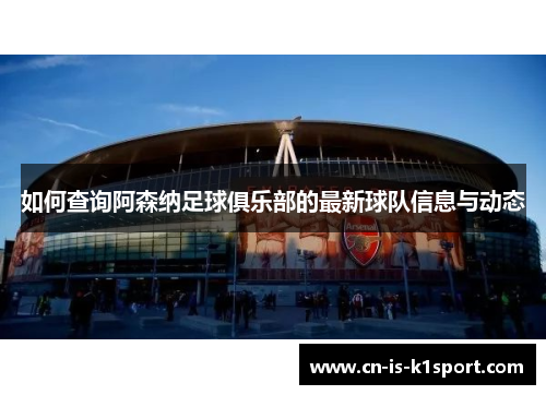 如何查询阿森纳足球俱乐部的最新球队信息与动态