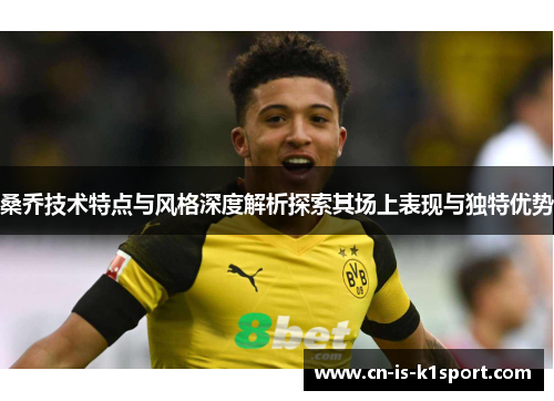 桑乔技术特点与风格深度解析探索其场上表现与独特优势
