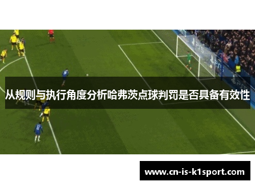 从规则与执行角度分析哈弗茨点球判罚是否具备有效性