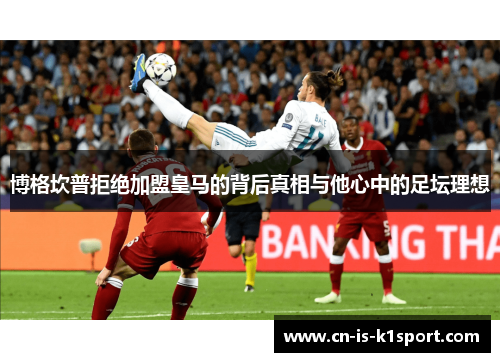 博格坎普拒绝加盟皇马的背后真相与他心中的足坛理想