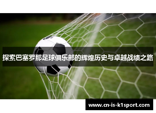 探索巴塞罗那足球俱乐部的辉煌历史与卓越战绩之路