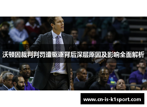沃顿因裁判判罚遭驱逐背后深层原因及影响全面解析