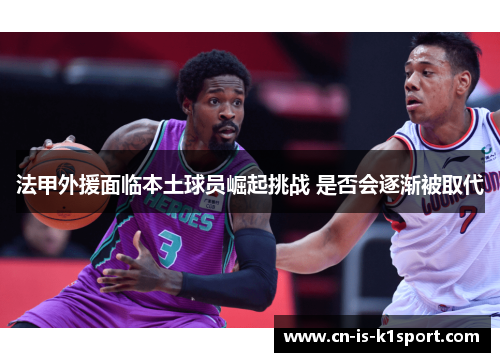 法甲外援面临本土球员崛起挑战 是否会逐渐被取代