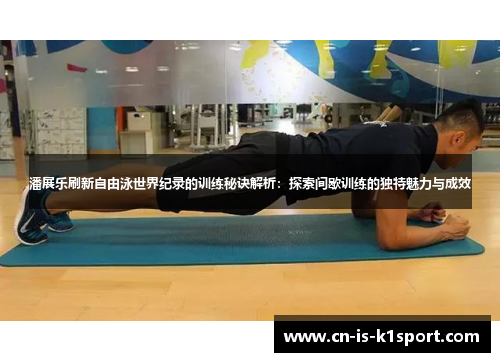 潘展乐刷新自由泳世界纪录的训练秘诀解析：探索间歇训练的独特魅力与成效