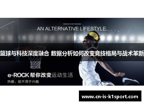 篮球与科技深度融合 数据分析如何改变竞技格局与战术革新