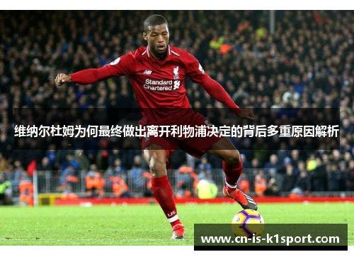 维纳尔杜姆为何最终做出离开利物浦决定的背后多重原因解析