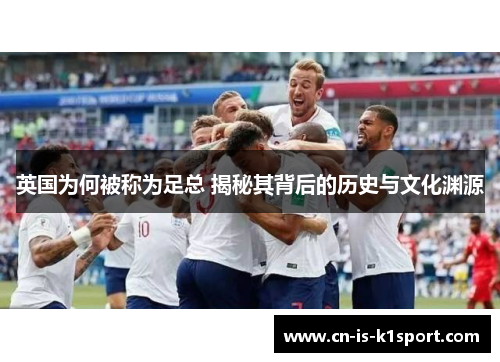 英国为何被称为足总 揭秘其背后的历史与文化渊源