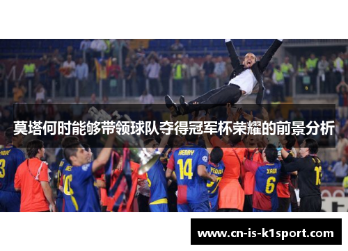 莫塔何时能够带领球队夺得冠军杯荣耀的前景分析