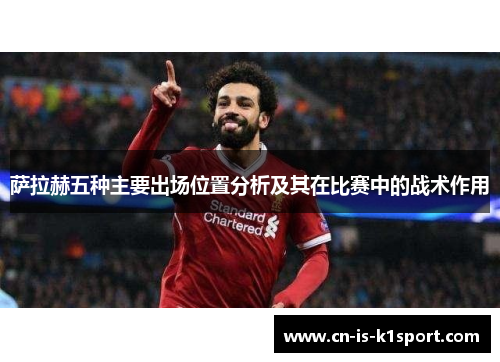 萨拉赫五种主要出场位置分析及其在比赛中的战术作用