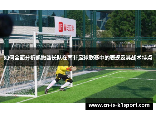 如何全面分析凯撒酋长队在南非足球联赛中的表现及其战术特点