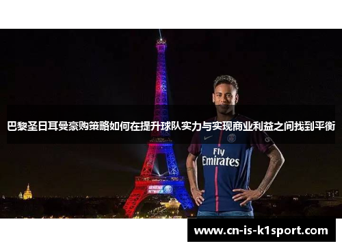巴黎圣日耳曼豪购策略如何在提升球队实力与实现商业利益之间找到平衡