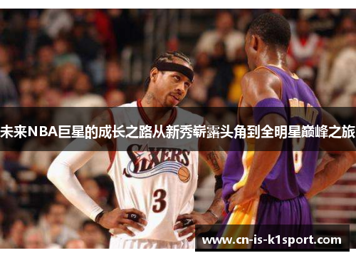 未来NBA巨星的成长之路从新秀崭露头角到全明星巅峰之旅