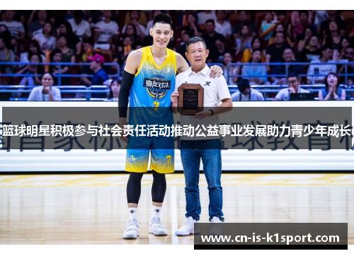 篮球明星积极参与社会责任活动推动公益事业发展助力青少年成长