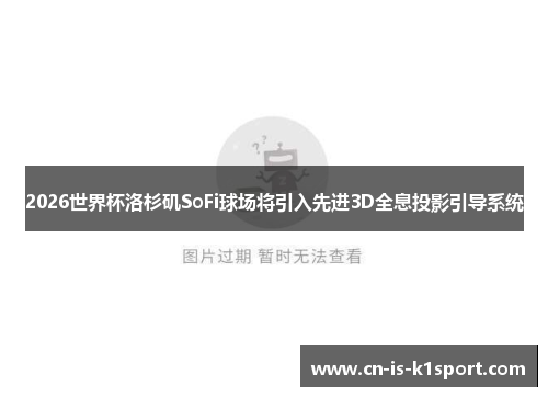 2026世界杯洛杉矶SoFi球场将引入先进3D全息投影引导系统