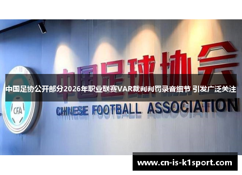 中国足协公开部分2026年职业联赛VAR裁判判罚录音细节 引发广泛关注