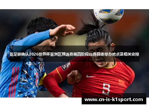 亚足联确认2026世界杯亚洲区预选赛第四阶段比赛具体举办地点及相关安排