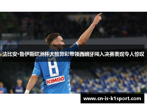 法比安·鲁伊斯欧洲杯大放异彩带领西班牙闯入决赛表现令人惊叹