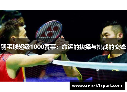 羽毛球超级1000赛事：命运的抉择与挑战的交锋