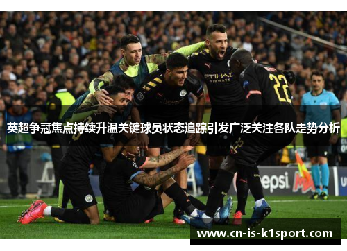 英超争冠焦点持续升温关键球员状态追踪引发广泛关注各队走势分析
