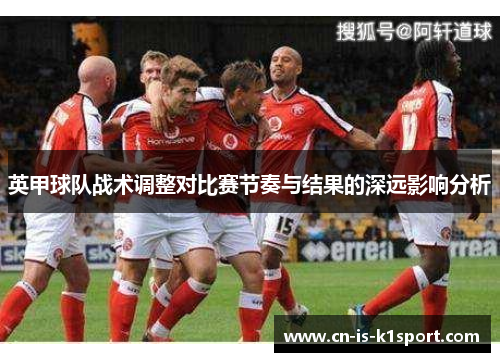 英甲球队战术调整对比赛节奏与结果的深远影响分析