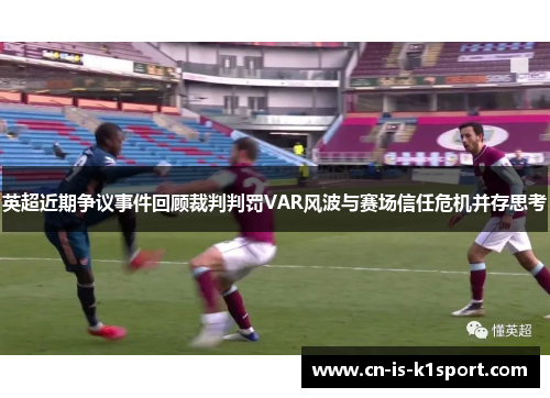 英超近期争议事件回顾裁判判罚VAR风波与赛场信任危机并存思考