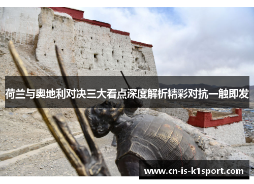 荷兰与奥地利对决三大看点深度解析精彩对抗一触即发